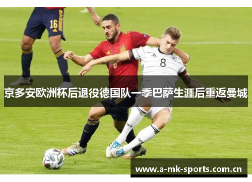 京多安欧洲杯后退役德国队一季巴萨生涯后重返曼城 京多安欧洲杯后退役德国队一季巴萨生涯后重返曼城