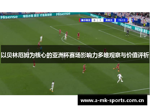 以贝林厄姆为核心的亚洲杯赛场影响力多维观察与价值评析